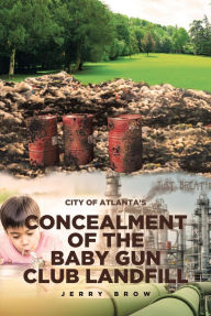 Title: Atlanta's Concealment of the Baby Gun Club Landfill, Author: Jerry Brow