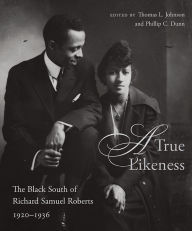 Title: A True Likeness: The Black South of Richard Samuel Roberts, 1920-1936, Author: Thomas L. Johnson