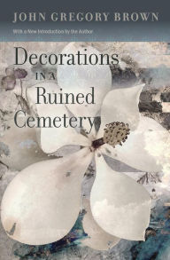 Title: Decorations in a Ruined Cemetery: A Novel With an Introduction by the Author, Author: John Gregory Brown