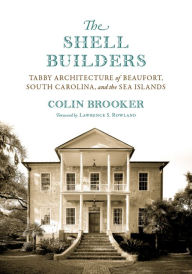Epub it books download The Shell Builders: Tabby Architecture of Beaufort, South Carolina, and the Sea Islands 9781643360713 (English literature) DJVU by Colin Brooker, Lawrence S. Rowland (Foreword by)