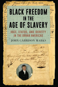 Title: Black Freedom in the Age of Slavery: Race, Status, and Identity in the Urban Americas, Author: John Garrison Marks
