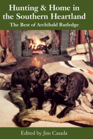 Title: Hunting & Home in the Southern Heartland: The Best of Archibald Rutledge, Author: Archibald Rutledge