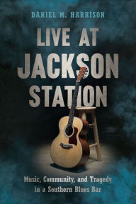 Best ebooks 2016 download Live at Jackson Station: Music, Community, and Tragedy in a Southern Blues Bar PDB 9781643361451