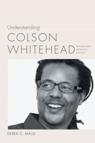 Title: Understanding Colson Whitehead, Author: Derek C. Maus