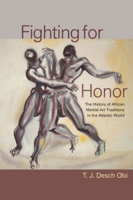 Free ebook files downloads Fighting for Honor: The History of African Martial Arts in the Atlantic World  9781643361925 by T. J. Desch-Obi