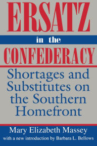 Title: Ersatz in the Confederacy: Shortages and Substitutes on the Southern Homefront, Author: Mary Elizabeth Massey