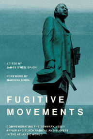 Title: Fugitive Movements: Commemorating the Denmark Vesey Affair and Black Radical Antislavery in the Atlantic World, Author: James O'Neil Spady