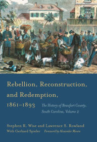 Title: Rebellion, Reconstruction, and Redemption, 1861-1893: The History of Beaufort County, South Carolina, Author: Stephen R. Wise