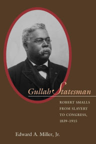 Title: Gullah Statesman: Robert Smalls from Slavery to Congress, 1839-1915, Author: Edward A. Miller Jr.