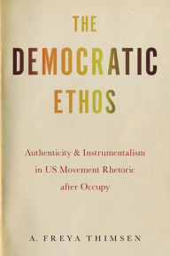 Download free ebooks for ipad 2 The Democratic Ethos: Authenticity and Instrumentalism in US Movement Rhetoric after Occupy ePub FB2 in English 9781643363189 by A. Freya Thimsen