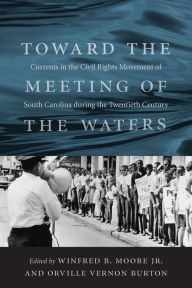 Title: Toward the Meeting of the Waters: Currents in the Civil Rights Movement of South Carolina during the Twentieth Century, Author: Winfred B. Moore Jr.