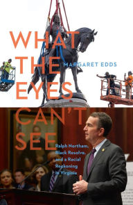 Title: What the Eyes Can't See: Ralph Northam, Black Resolve, and a Racial Reckoning in Virginia, Author: Margaret Edds