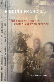 Title: Finding Francis: One Family's Journey from Slavery to Freedom, Author: Elizabeth J. West