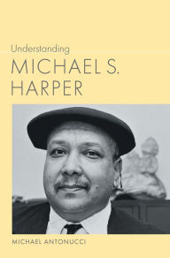 Title: Understanding Michael S. Harper, Author: Michael Antonucci