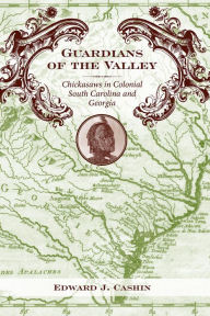 Title: Guardians of the Valley: Chickasaws in Colonial South Carolina and Georgia, Author: Edward J. Cashin
