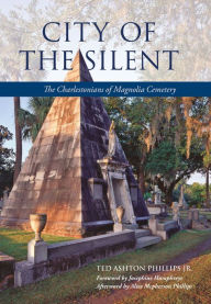 Title: City of the Silent: The Charlestonians of Magnolia Cemetery, Author: Ted Phillips Jr.
