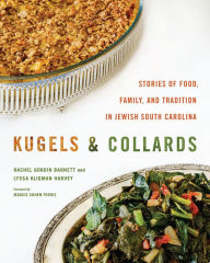 Title: Kugels and Collards: Stories of Food, Family, and Tradition in Jewish South Carolina, Author: Rachel Gordin Barnett