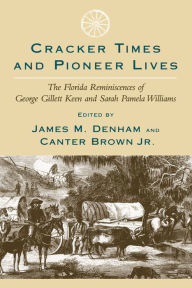 Title: Cracker Times and Pioneer Lives: The Florida Reminiscences of George Gillett Keen and Sarah Pamela Williams, Author: James M. Denham