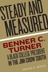 Title: Steady and Measured: Benner C. Turner, A Black College President in the Jim Crow South, Author: Travis D. Boyce