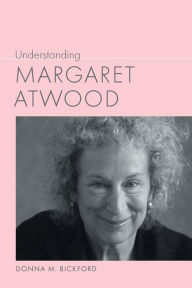 Title: Understanding Margaret Atwood, Author: Donna M. Bickford