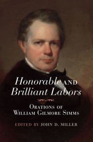 Title: Honorable and Brilliant Labors: Orations of William Gilmore Simms, Author: John D. Miller