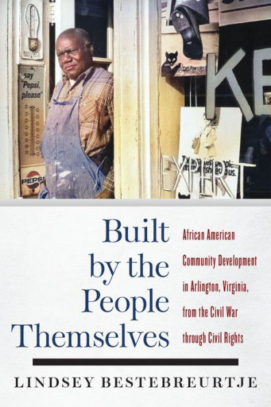 Built by the People Themselves: African American Community Development Arlington, Virginia, from Civil War through Rights