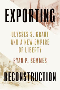 Ebook download pdf file Exporting Reconstruction: Ulysses S. Grant and a New Empire of Liberty PDB PDF MOBI (English Edition) 9781643365176 by Ryan P. Semmes