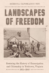 Free text books for download Landscapes of Freedom: Restoring the History of Emancipation and Citizenship in Yorktown, Virginia, 1861-1940 9781643365343  English version by Rebecca Capobianco Toy