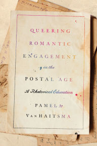 Title: Queering Romantic Engagement in the Postal Age: A Rhetorical Education, Author: Pamela VanHaitsma