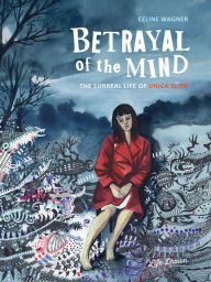 Title: Betrayal of the Mind: The Surreal Life of Unica Zürn, Author: Celine Wagner