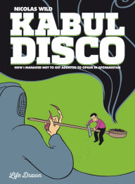 Title: Kabul Disco - How I managed not to get addicted to Opium in Afghanistan #2, Author: Nicolas Wild