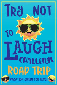 Title: Try Not to Laugh Challenge Road Trip Vacation Jokes for Kids: Joke book for Kids, Teens, & Adults, Over 330 Funny Riddles, Knock Knock Jokes, Silly Puns, Family Friendly Activity, Don't Laugh Challenge Clean Joke Book for Vacation!, Author: C.S. Adams
