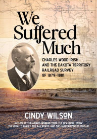 Online audio books downloads We Suffered Much: Charles Wood Irish and the Dakota Territory Railroad Survey of 1879-1881 9781643435671 (English literature)  by Cindy Wilson