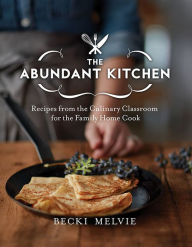 Free ebooks download epub format The Abundant Kitchen: Recipes from the Culinary Classroom for the Family Home Cook by Becki Melvie  in English