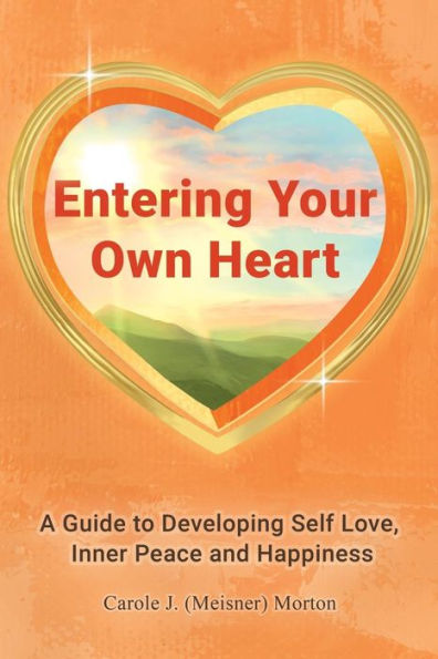 Entering Your Own Heart: A Guide to Developing Self Love, Inner Peace and Happiness