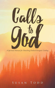 Title: Calls to God: A Spiritual Manual for Detaching Evolved Energetic Cording, Author: Susan Todd