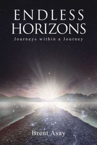 Title: Endless Horizons: Journeys within a Journey, Author: Brent Asay