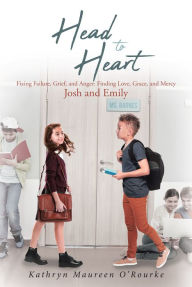 Title: Head to Heart: Fixing Failure, Grief, and Anger: Finding Love, Grace, and Mercy: Josh and Emily, Author: Kathryn Maureen O'Rourke