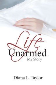 Title: Life Unarmed: My Story, Author: Diana L. Taylor