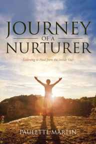 Title: Journey of a Nurturer: Learning to Heal from the Inside Out, Author: Paulette Martin