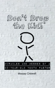 Title: Don't Drop the Kid!: Miracles and Messes of a 20-Year-Old Youth Pastor, Author: Wesley Criswell