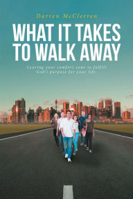 Title: WHAT IT TAKES TO WALK AWAY: Leaving your comfort zone to fulfill God's purpose for your life., Author: Darren McClerren