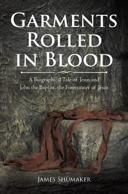 Garments Rolled Blood: A Biographical Tale of Jesus and John the Baptist, Forerunner