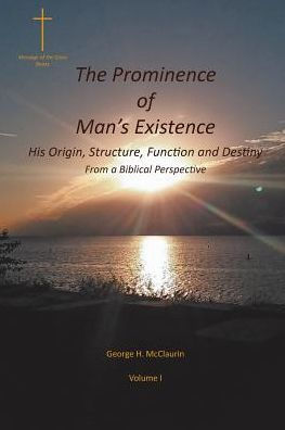 The Prominence of Man's Existence: His Origin, Structure, Function and Destiny From a Biblical Perspective