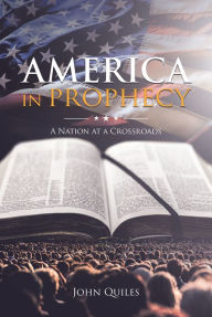 Title: America in Prophecy: A Nation at a Crossroads, Author: John Quiles