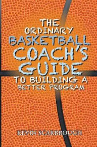 Title: The Ordinary Basketball Coach's Guide to Building a Better Program, Author: Kevin Scarbrough