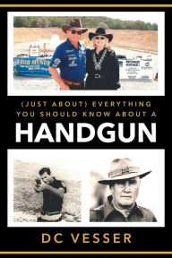 Title: (Just About) Everything You Should Know About A Handgun, Author: DC Vesser