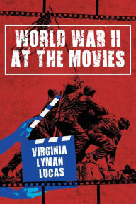 Title: World War II at the Movies: Volume I, Author: Virginia Lyman Lucas