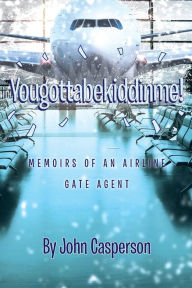 Title: Yougottabekiddinme!: Memoirs of an Airline Gate Agent, Author: John Casperson