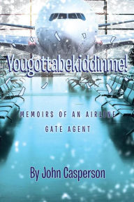 Title: Yougottabekiddinme!: Memoirs of an Airline Gate Agent, Author: John Casperson